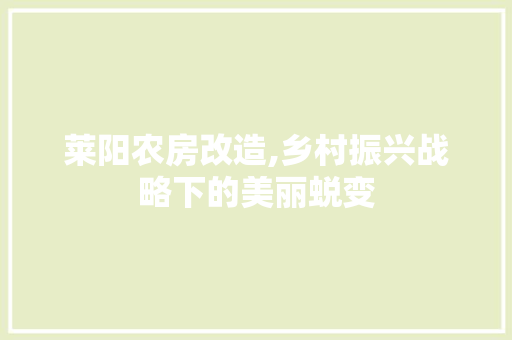 莱阳农房改造,乡村振兴战略下的美丽蜕变