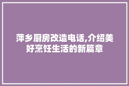 萍乡厨房改造电话,介绍美好烹饪生活的新篇章