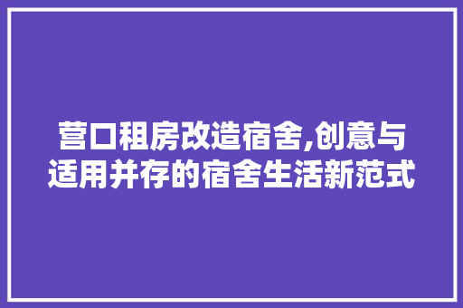 营口租房改造宿舍,创意与适用并存的宿舍生活新范式