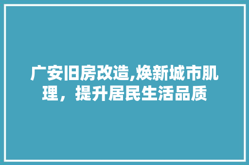 广安旧房改造,焕新城市肌理，提升居民生活品质