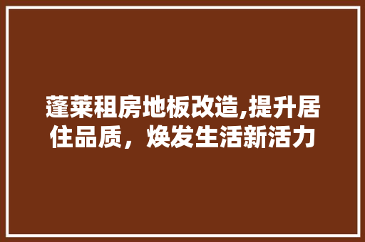 蓬莱租房地板改造,提升居住品质，焕发生活新活力