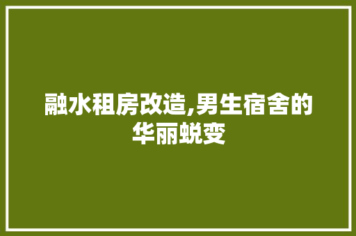 融水租房改造,男生宿舍的华丽蜕变