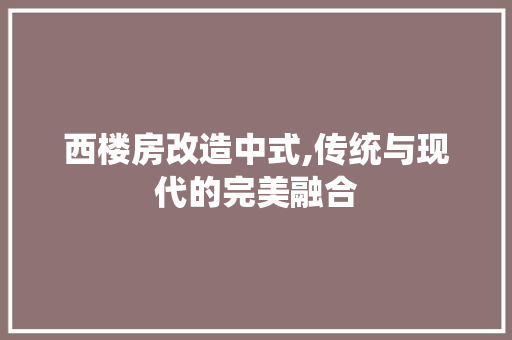 西楼房改造中式,传统与现代的完美融合