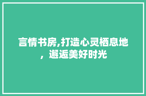 言情书房,打造心灵栖息地，邂逅美好时光