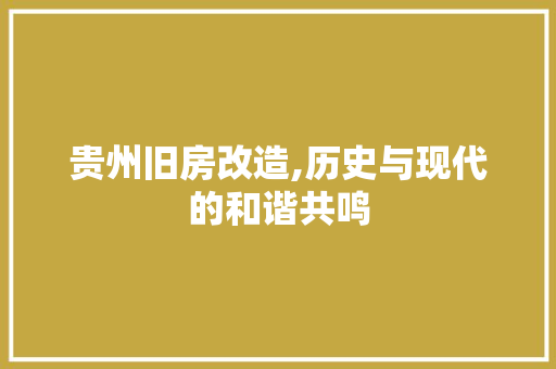 贵州旧房改造,历史与现代的和谐共鸣