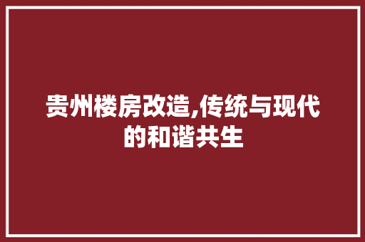 贵州楼房改造,传统与现代的和谐共生