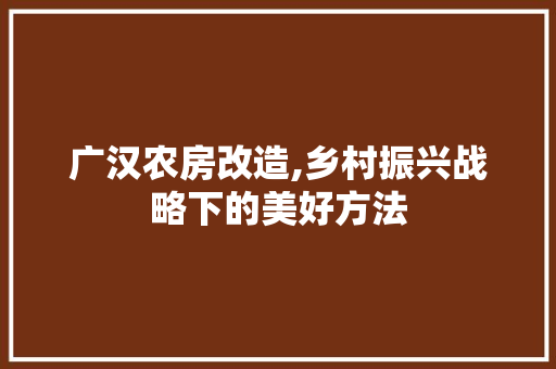广汉农房改造,乡村振兴战略下的美好方法
