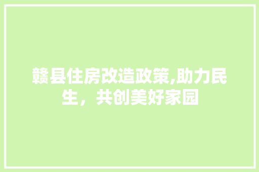 赣县住房改造政策,助力民生，共创美好家园