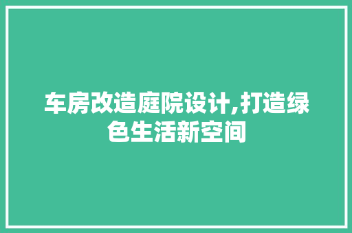 车房改造庭院设计,打造绿色生活新空间
