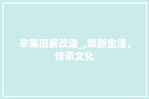 辛集旧房改造_,焕新生活，传承文化