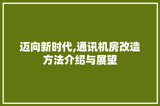 迈向新时代,通讯机房改造方法介绍与展望