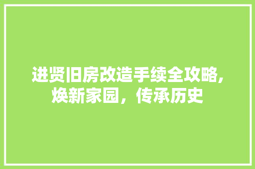 进贤旧房改造手续全攻略,焕新家园，传承历史