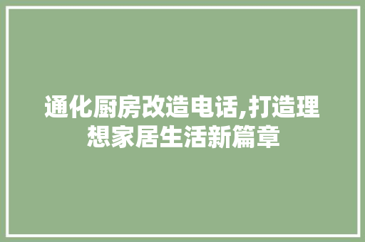 通化厨房改造电话,打造理想家居生活新篇章