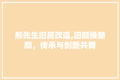 邢先生旧房改造,旧颜换新颜，传承与创新共舞