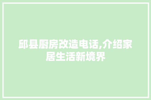 邱县厨房改造电话,介绍家居生活新境界