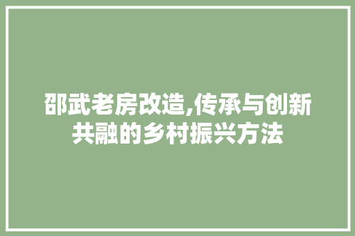 邵武老房改造,传承与创新共融的乡村振兴方法