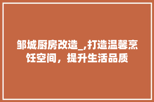 邹城厨房改造_,打造温馨烹饪空间，提升生活品质