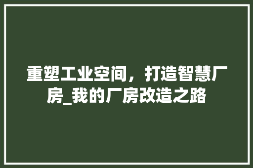 重塑工业空间，打造智慧厂房_我的厂房改造之路