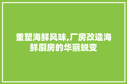 重塑海鲜风味,厂房改造海鲜厨房的华丽蜕变
