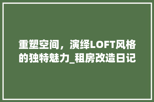 重塑空间，演绎LOFT风格的独特魅力_租房改造日记