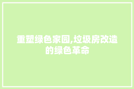 重塑绿色家园,垃圾房改造的绿色革命