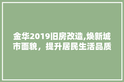 金华2019旧房改造,焕新城市面貌，提升居民生活品质