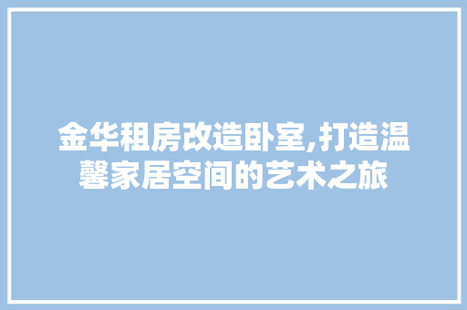 金华租房改造卧室,打造温馨家居空间的艺术之旅