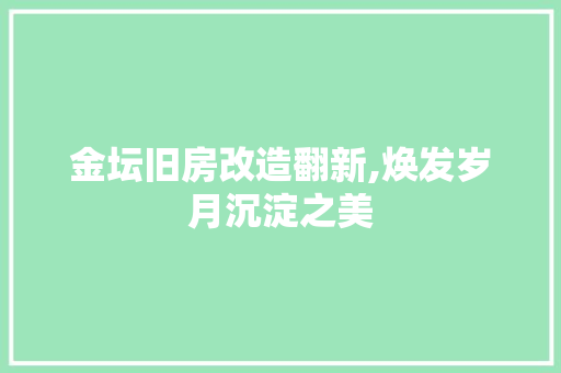 金坛旧房改造翻新,焕发岁月沉淀之美