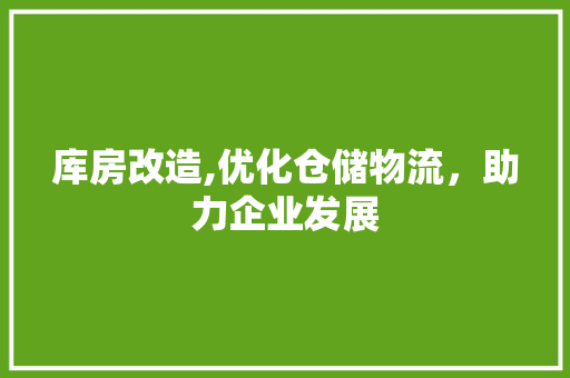 库房改造,优化仓储物流，助力企业发展