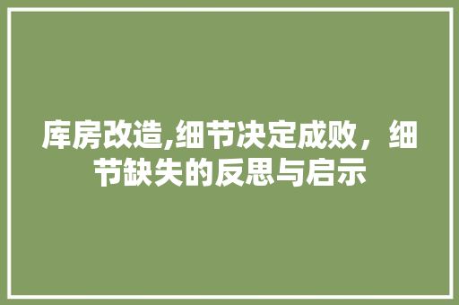 库房改造,细节决定成败，细节缺失的反思与启示