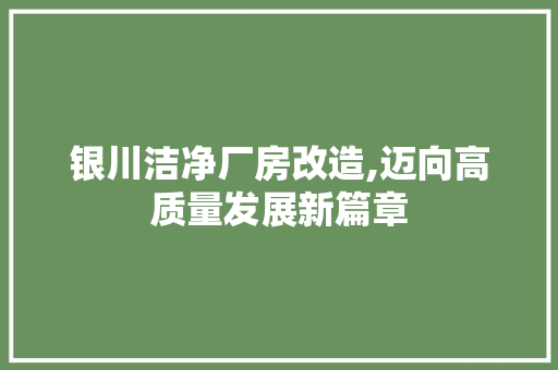 银川洁净厂房改造,迈向高质量发展新篇章
