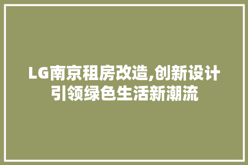 LG南京租房改造,创新设计引领绿色生活新潮流