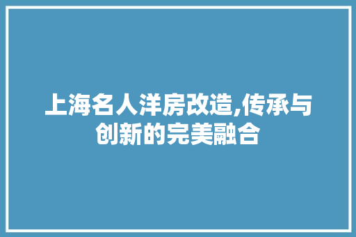 上海名人洋房改造,传承与创新的完美融合