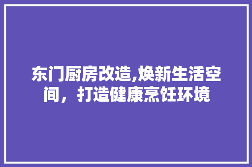 东门厨房改造,焕新生活空间，打造健康烹饪环境