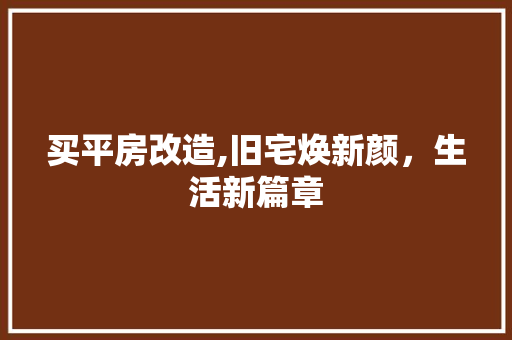 买平房改造,旧宅焕新颜，生活新篇章