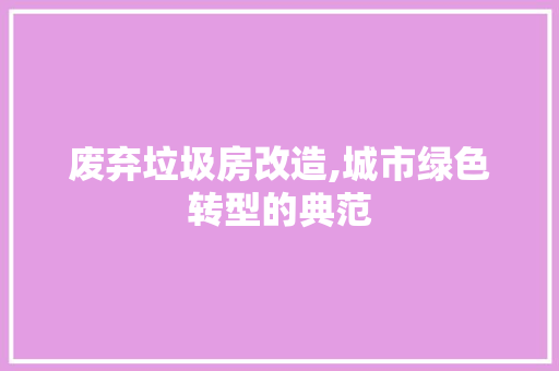 废弃垃圾房改造,城市绿色转型的典范
