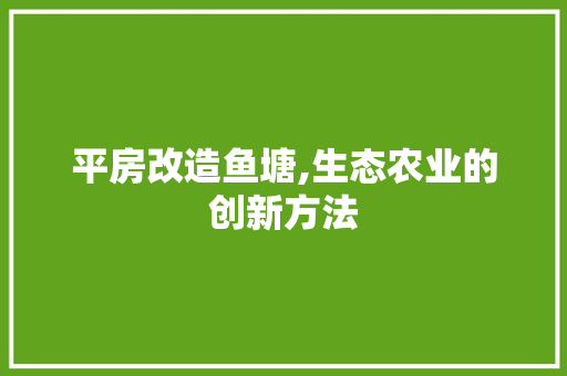 平房改造鱼塘,生态农业的创新方法