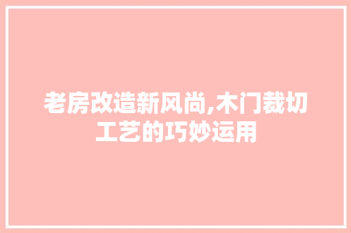 老房改造新风尚,木门裁切工艺的巧妙运用