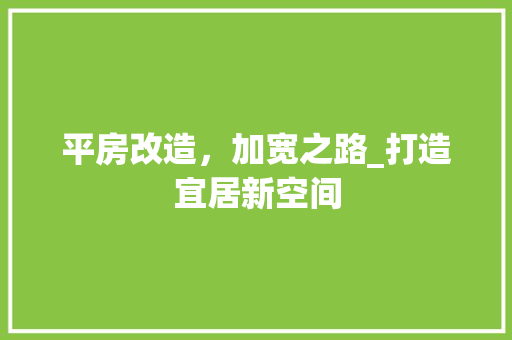 平房改造，加宽之路_打造宜居新空间