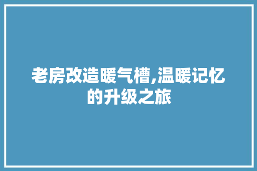 老房改造暖气槽,温暖记忆的升级之旅