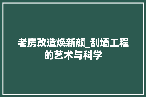 老房改造焕新颜_刮墙工程的艺术与科学