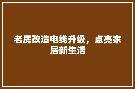老房改造电线升级，点亮家居新生活