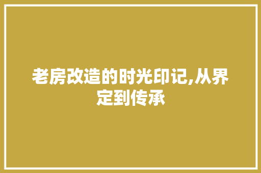 老房改造的时光印记,从界定到传承