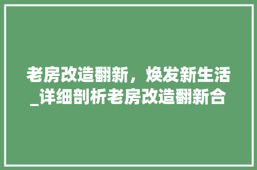 老房改造翻新，焕发新生活_详细剖析老房改造翻新合同