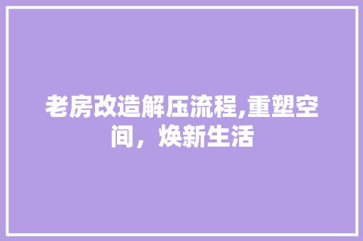 老房改造解压流程,重塑空间，焕新生活