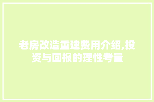 老房改造重建费用介绍,投资与回报的理性考量