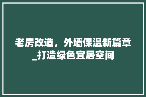老房改造，外墙保温新篇章_打造绿色宜居空间