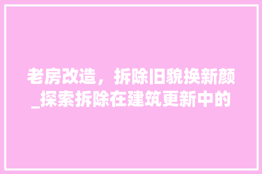 老房改造，拆除旧貌换新颜_探索拆除在建筑更新中的必要性