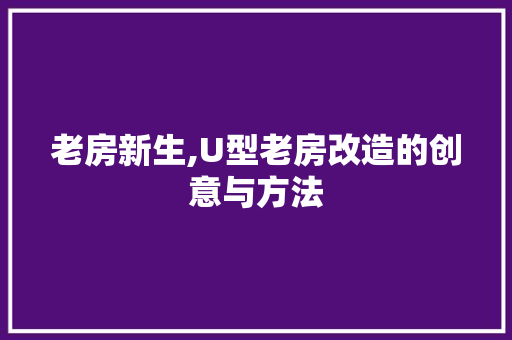 老房新生,U型老房改造的创意与方法