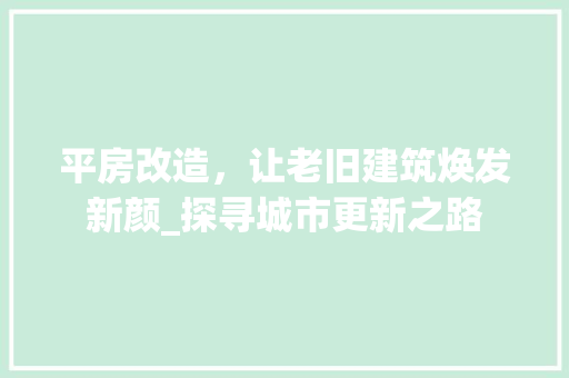 平房改造，让老旧建筑焕发新颜_探寻城市更新之路